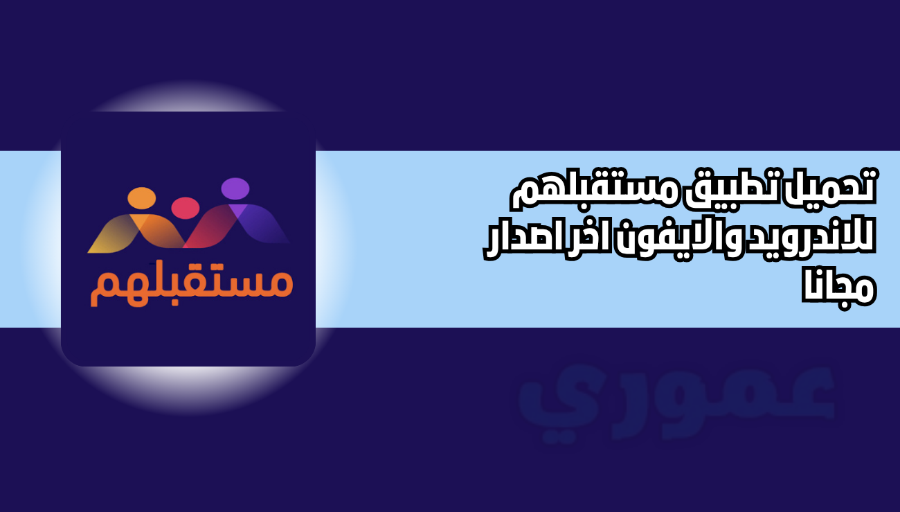 تحميل تطبيق مستقبلهم للاندرويد والايفون 2026 اخر اصدار