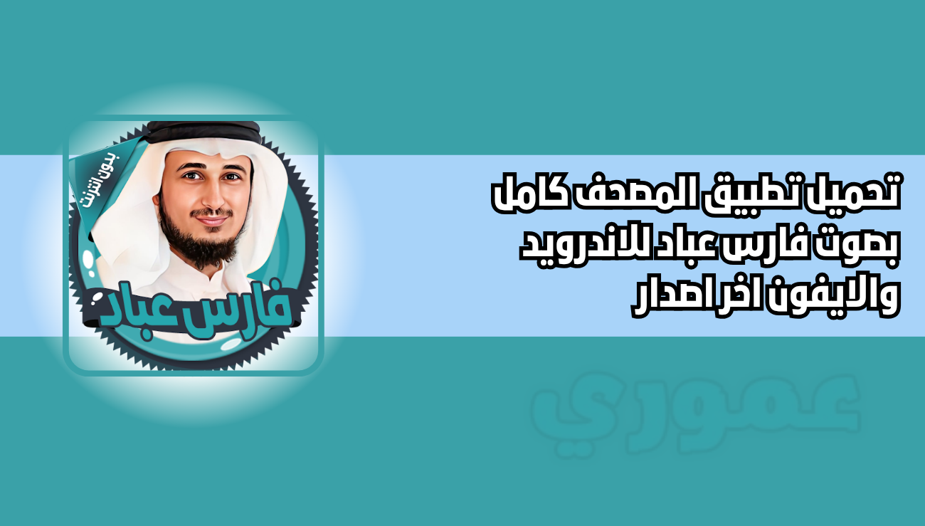 تنزيل المصحف كامل بصوت فارس عباد بدون نت للاندرويد والايفون 2026 اخر اصدار